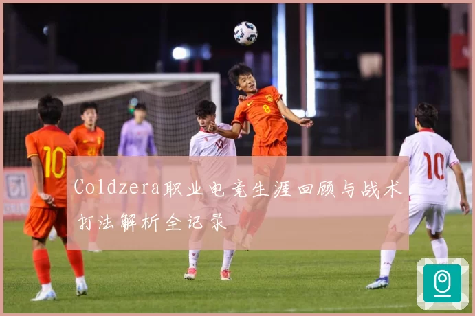 Coldzera职业电竞生涯回顾与战术打法解析全记录