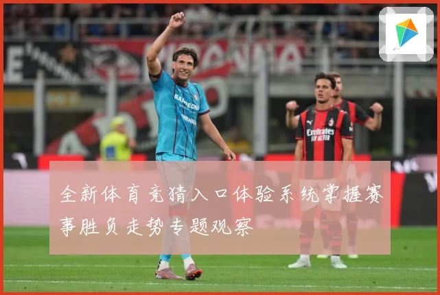 全新体育竞猜入口体验系统掌握赛事胜负走势专题观察