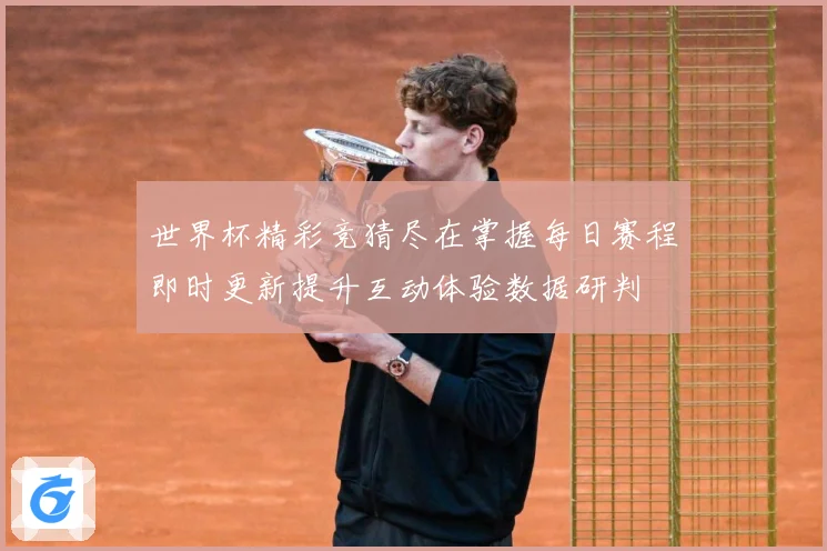 世界杯精彩竞猜尽在掌握每日赛程即时更新提升互动体验数据研判