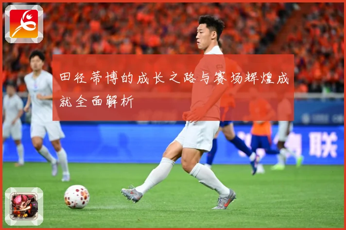 田径蒂博的成长之路与赛场辉煌成就全面解析