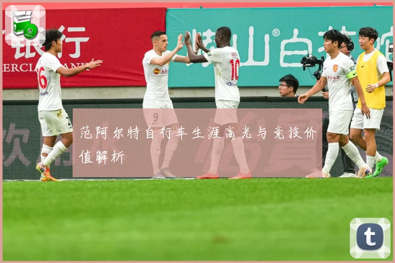 范阿尔特自行车生涯高光与竞技价值解析