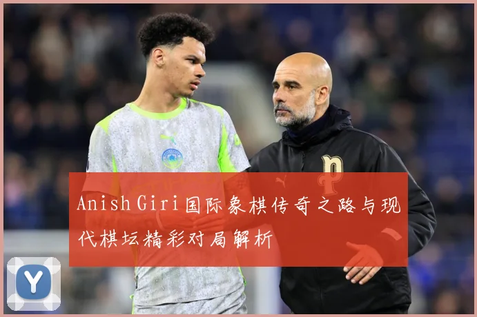 Anish Giri国际象棋传奇之路与现代棋坛精彩对局解析