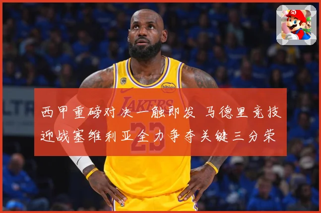 西甲重磅对决一触即发 马德里竞技迎战塞维利亚全力争夺关键三分荣耀之战