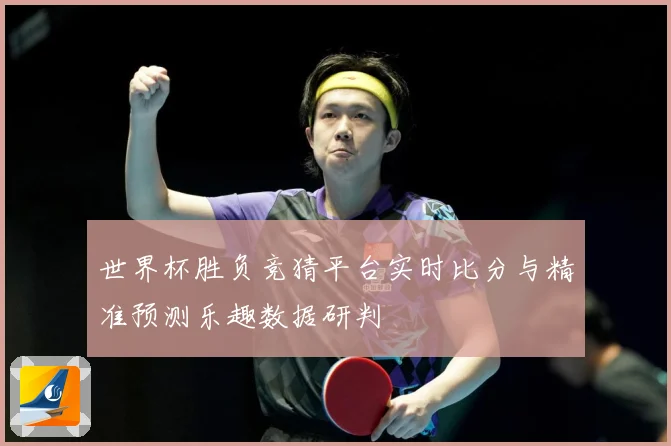 世界杯胜负竞猜平台实时比分与精准预测乐趣数据研判