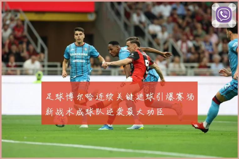 足球博尔哈连续关键进球引爆赛场新战术成球队逆袭最大功臣