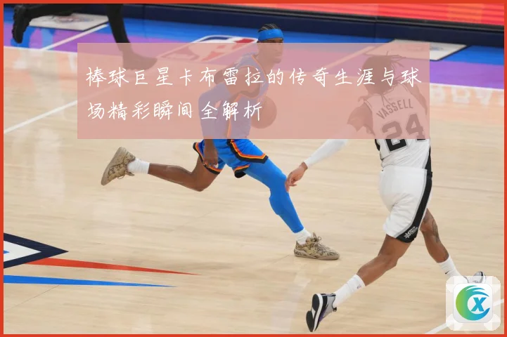 棒球巨星卡布雷拉的传奇生涯与球场精彩瞬间全解析