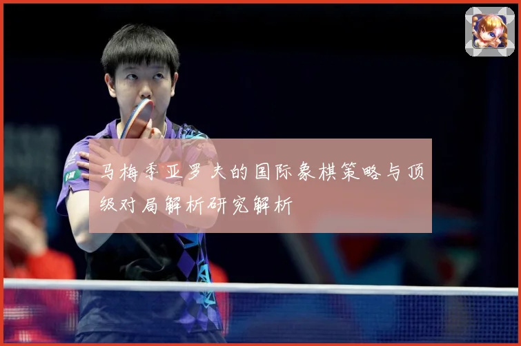 马梅季亚罗夫的国际象棋策略与顶级对局解析研究解析