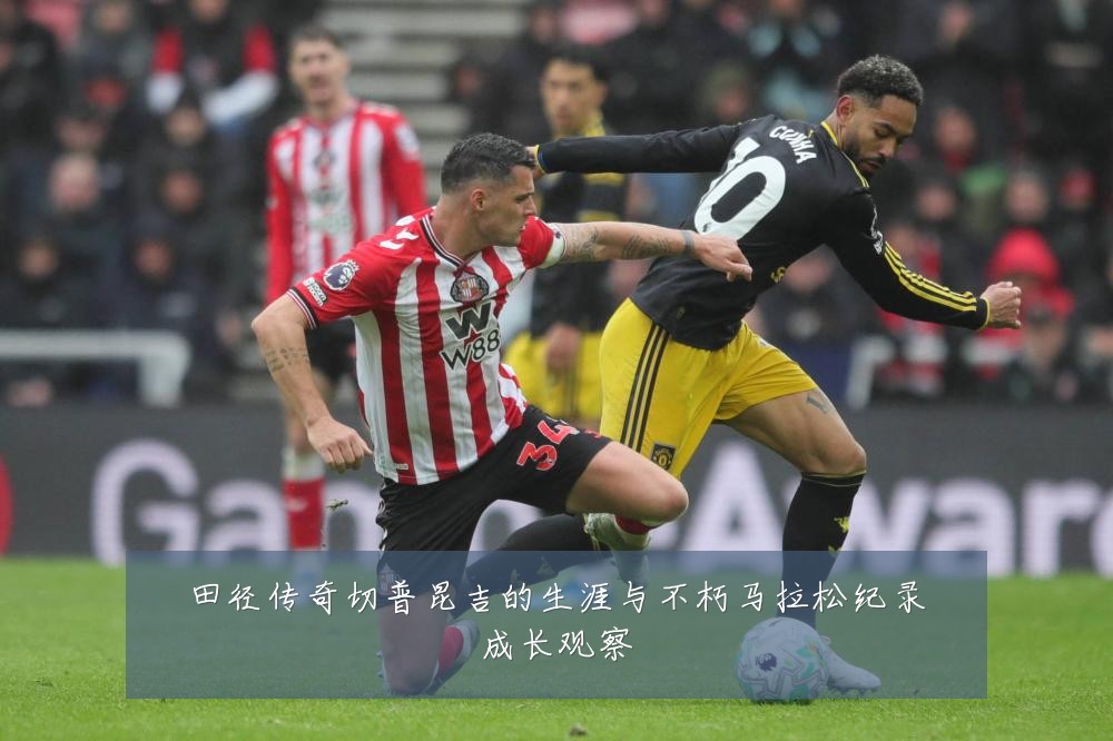 田径传奇切普昆吉的生涯与不朽马拉松纪录成长观察