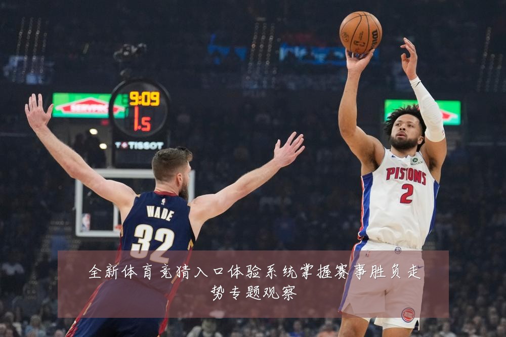 全新体育竞猜入口体验系统掌握赛事胜负走势专题观察