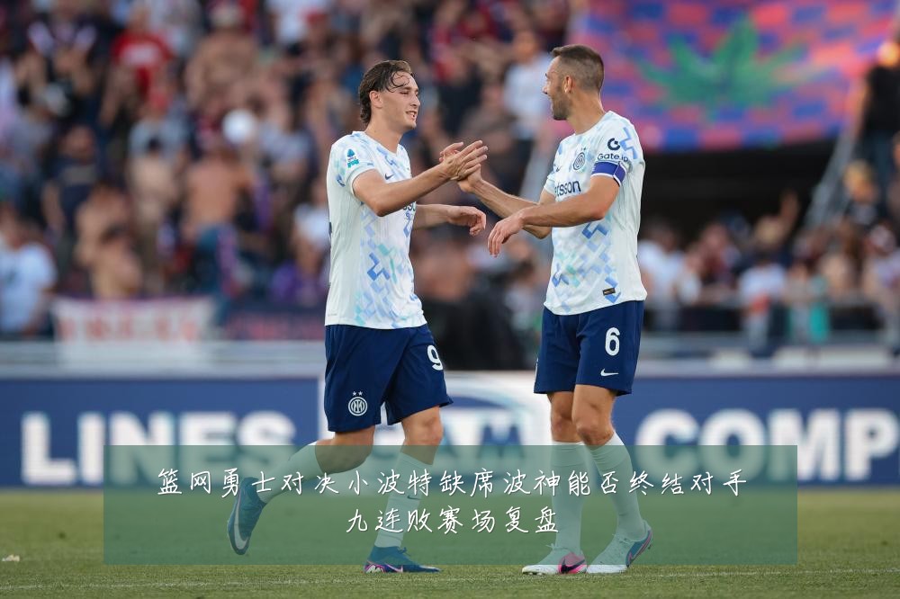 篮网勇士对决小波特缺席波神能否终结对手九连败赛场复盘
