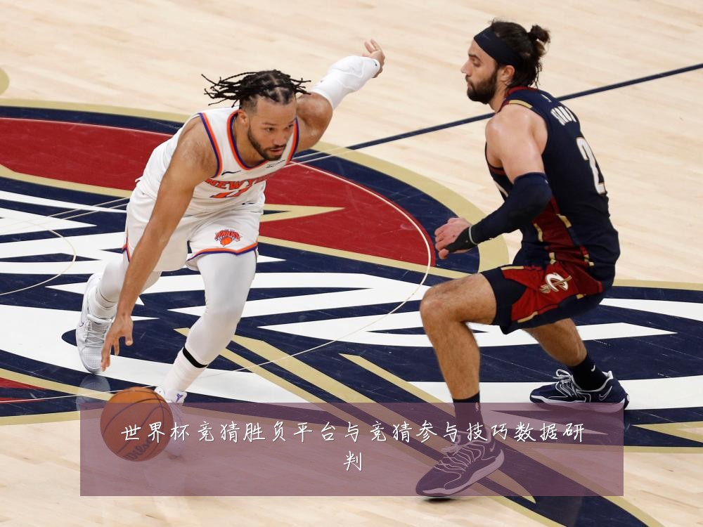 世界杯竞猜胜负平台与竞猜参与技巧数据研判