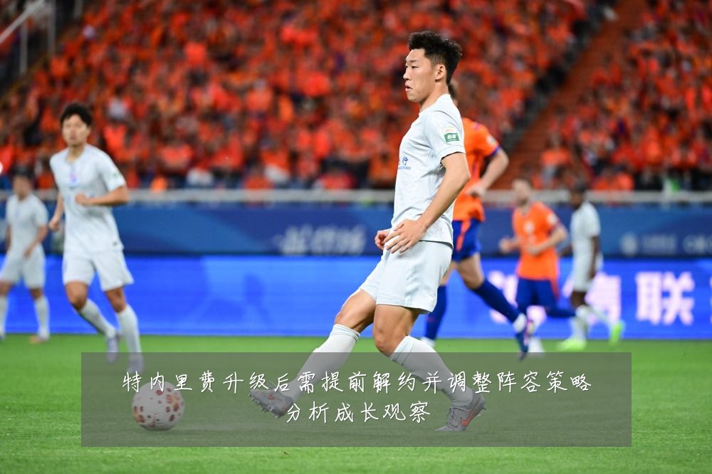 特内里费升级后需提前解约并调整阵容策略分析成长观察
